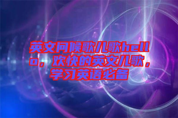 英文問候歌兒歌hello，歡快的英文兒歌，學(xué)習(xí)英語必備