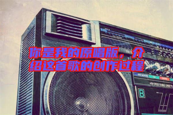 你是我的原唱版，介紹這首歌的創(chuàng)作過程