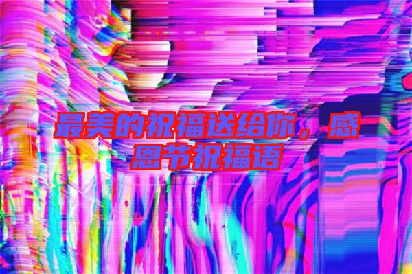 最美的祝福送給你，感恩節(jié)祝福語