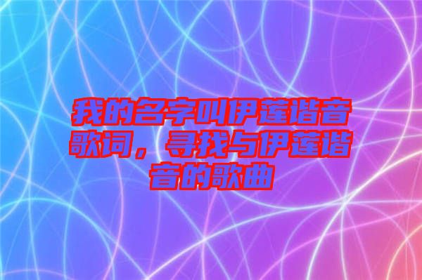 我的名字叫伊蓮諧音歌詞，尋找與伊蓮諧音的歌曲