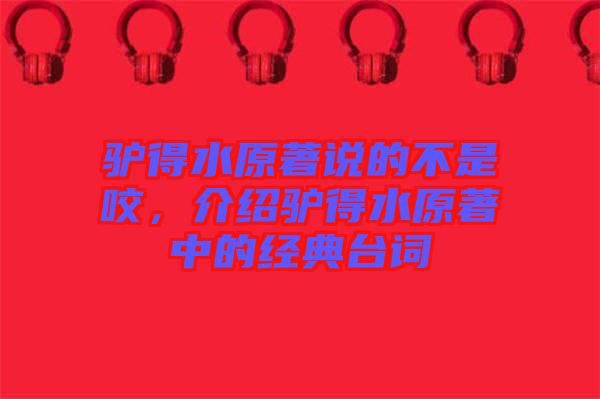 驢得水原著說的不是咬，介紹驢得水原著中的經(jīng)典臺詞