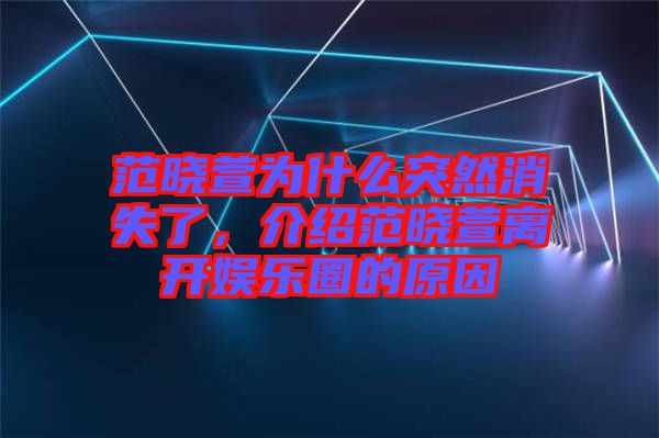 范曉萱為什么突然消失了，介紹范曉萱離開(kāi)娛樂(lè)圈的原因