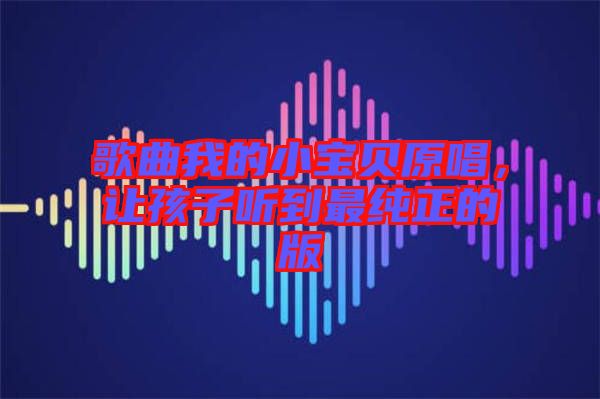歌曲我的小寶貝原唱，讓孩子聽到最純正的版