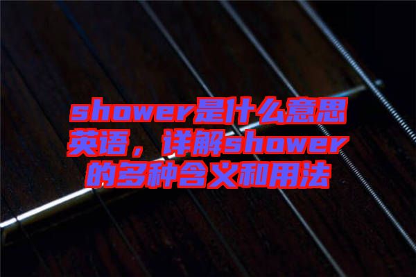 shower是什么意思英語，詳解shower的多種含義和用法