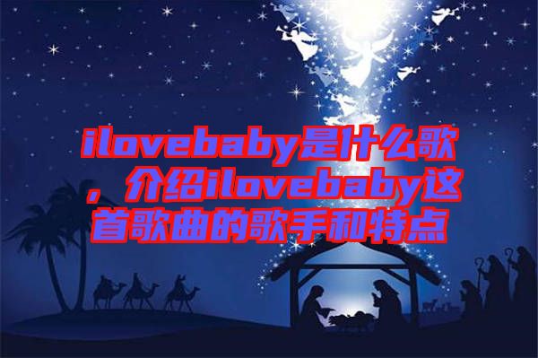 ilovebaby是什么歌，介紹ilovebaby這首歌曲的歌手和特點(diǎn)