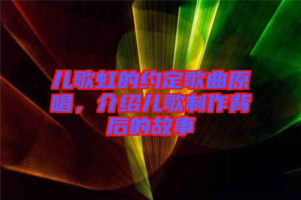 兒歌虹的約定歌曲原唱，介紹兒歌制作背后的故事