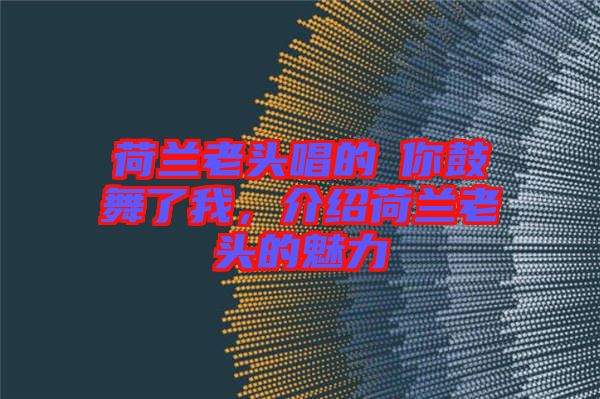 荷蘭老頭唱的巜你鼓舞了我，介紹荷蘭老頭的魅力