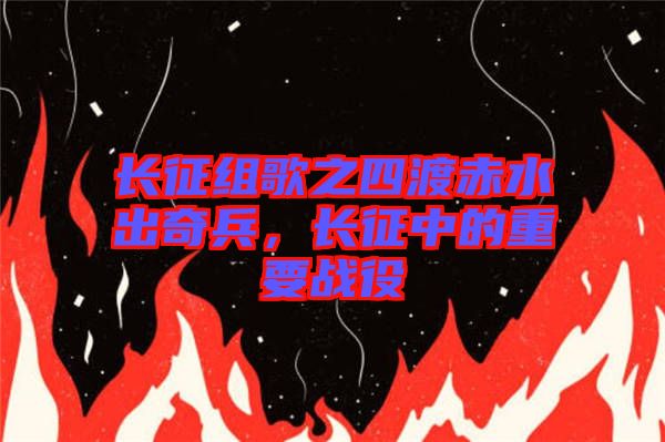 長(zhǎng)征組歌之四渡赤水出奇兵，長(zhǎng)征中的重要戰(zhàn)役