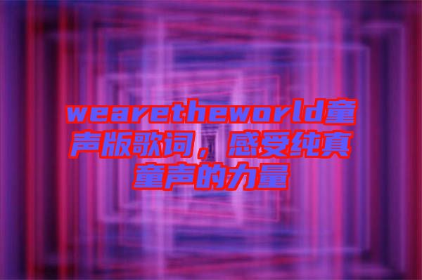 wearetheworld童聲版歌詞，感受純真童聲的力量