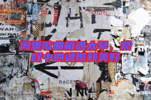 周蕙歌曲相遇太早，感嘆中的遺憾和美好