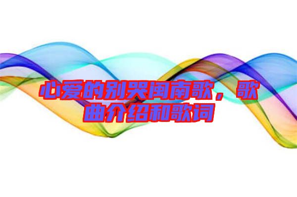 心愛的別哭閩南歌，歌曲介紹和歌詞