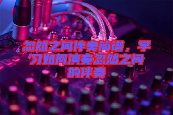 忽然之間伴奏簡譜，學習如何演奏忽然之間的伴奏