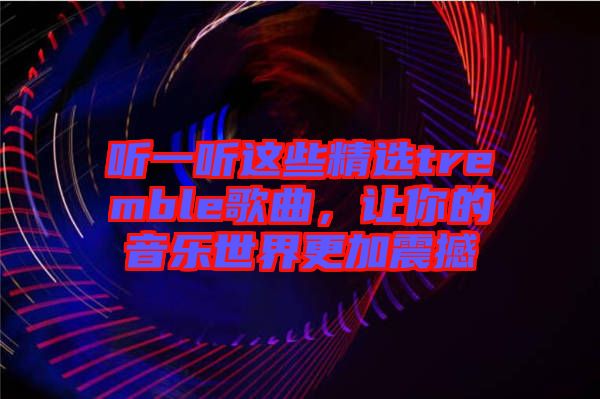 聽一聽這些精選tremble歌曲，讓你的音樂世界更加震撼