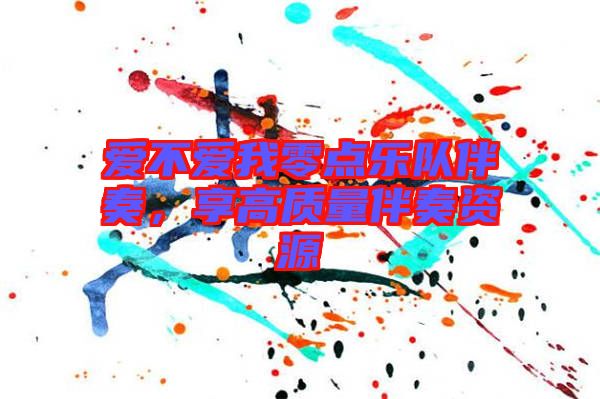 愛不愛我零點樂隊伴奏，享高質(zhì)量伴奏資源