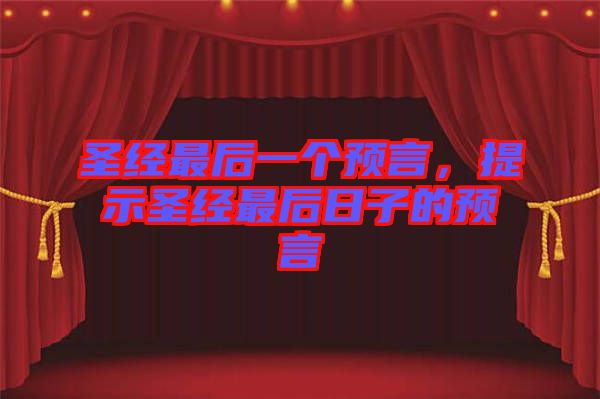 圣經(jīng)最后一個(gè)預(yù)言，提示圣經(jīng)最后日子的預(yù)言