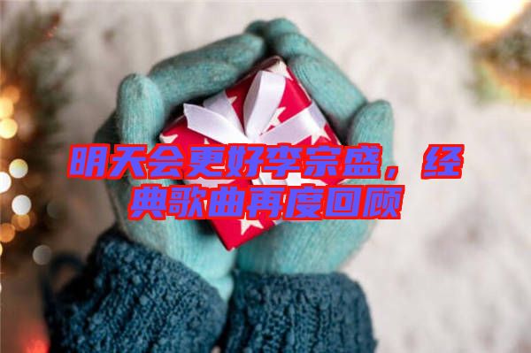 明天會更好李宗盛，經典歌曲再度回顧