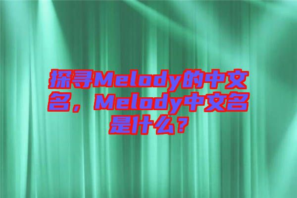 探尋Melody的中文名，Melody中文名是什么？