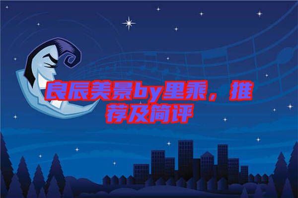 良辰美景by里乘，推薦及簡(jiǎn)評(píng)