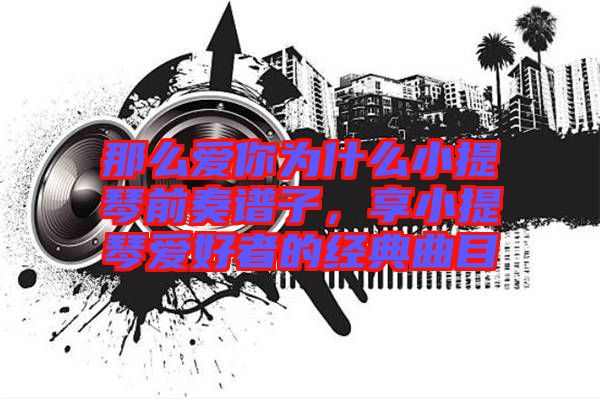 那么愛(ài)你為什么小提琴前奏譜子，享小提琴愛(ài)好者的經(jīng)典曲目