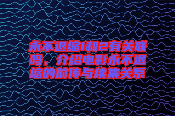 永不退縮1和2有關(guān)聯(lián)嗎，介紹電影永不退縮的前傳與續(xù)集關(guān)系