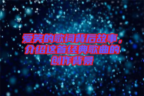 愛笑的歌詞背后故事，介紹這首經典歌曲的創(chuàng)作背景