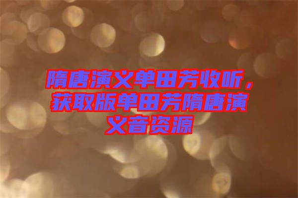 隋唐演義單田芳收聽，獲取版單田芳隋唐演義音資源