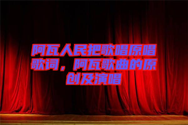 阿瓦人民把歌唱原唱歌詞，阿瓦歌曲的原創(chuàng)及演唱