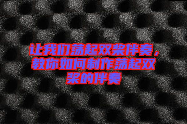 讓我們蕩起雙槳伴奏，教你如何制作蕩起雙槳的伴奏