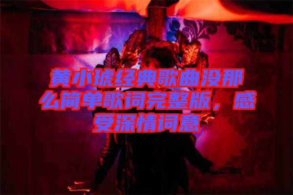 黃小琥經(jīng)典歌曲沒那么簡單歌詞完整版，感受深情詞意