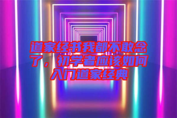 道家經(jīng)書我都不敢念了，初學者應該如何入門道家經(jīng)典