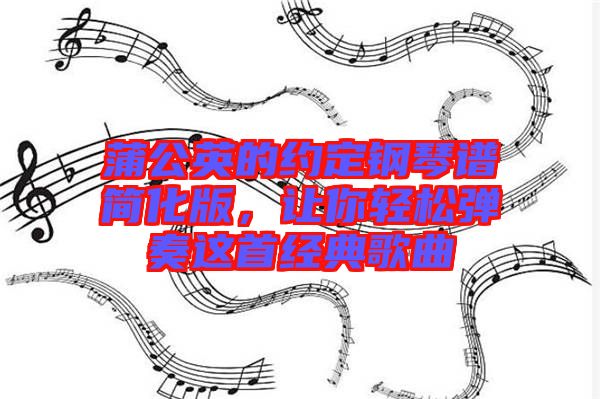 蒲公英的約定鋼琴譜簡(jiǎn)化版，讓你輕松彈奏這首經(jīng)典歌曲