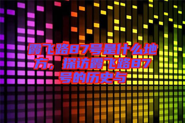 霞飛路87號是什么地方，探訪霞飛路87號的歷史與