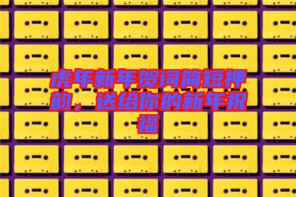 虎年新年賀詞簡(jiǎn)短押韻，送給你的新年祝福