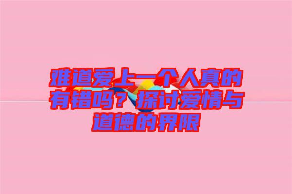 難道愛(ài)上一個(gè)人真的有錯(cuò)嗎？探討愛(ài)情與道德的界限