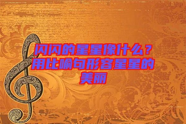 閃閃的星星像什么？用比喻句形容星星的美麗