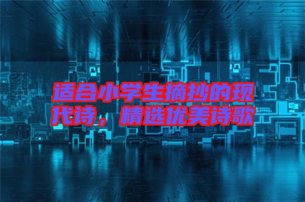 適合小學生摘抄的現(xiàn)代詩，精選優(yōu)美詩歌