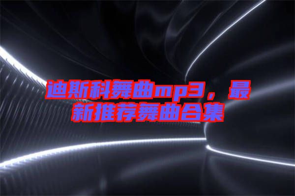 迪斯科舞曲mp3，最新推薦舞曲合集