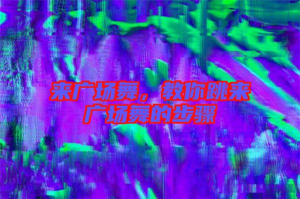 來廣場舞，教你跳來廣場舞的步驟
