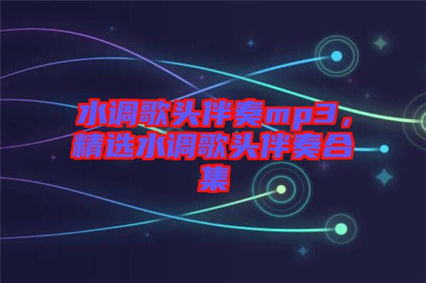 水調(diào)歌頭伴奏mp3，精選水調(diào)歌頭伴奏合集