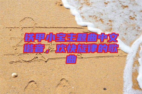 鐵甲小寶主題曲中文諧音，歡快旋律的歌曲