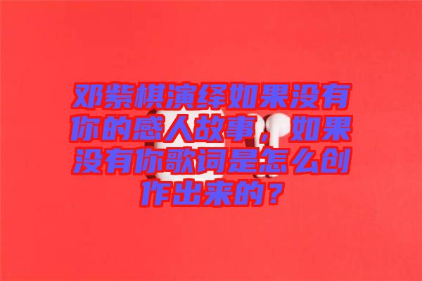 鄧紫棋演繹如果沒有你的感人故事，如果沒有你歌詞是怎么創(chuàng)作出來的？