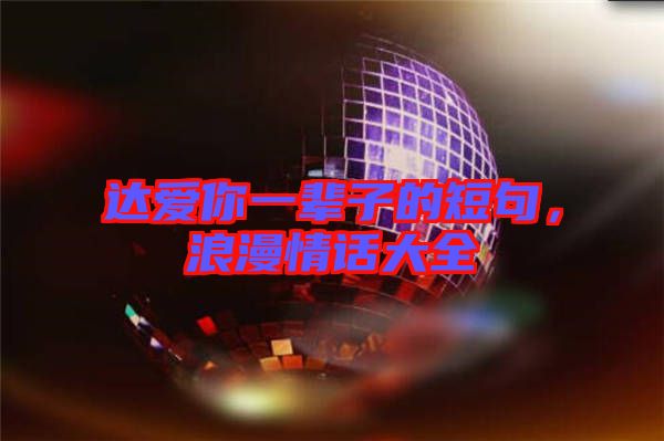 達(dá)愛你一輩子的短句，浪漫情話大全