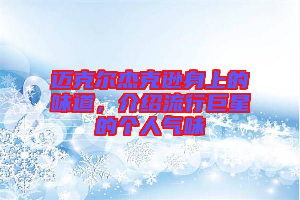 邁克爾杰克遜身上的味道，介紹流行巨星的個人氣味