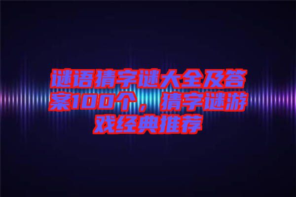 謎語(yǔ)猜字謎大全及答案100個(gè)，猜字謎游戲經(jīng)典推薦