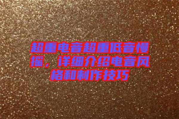 超重電音超重低音慢搖，詳細介紹電音風格和制作技巧