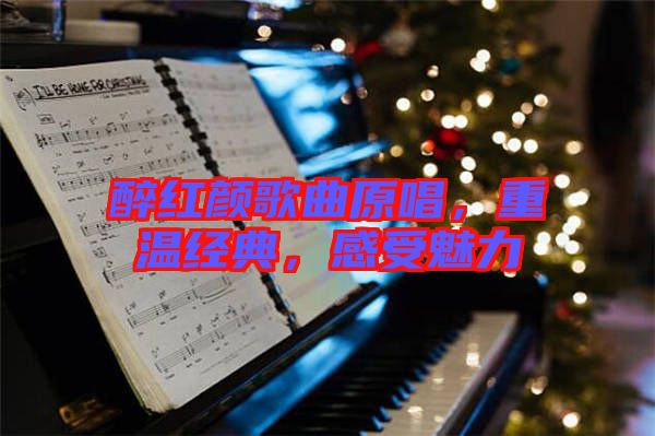 醉紅顏歌曲原唱，重溫經(jīng)典，感受魅力