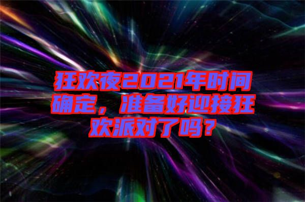 狂歡夜2021年時(shí)間確定，準(zhǔn)備好迎接狂歡派對(duì)了嗎？