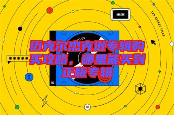 邁克爾杰克遜專輯購(gòu)買攻略，哪里能買到正版專輯