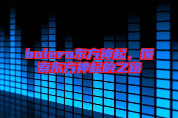 bolero東方神起，探索東方神起的之路
