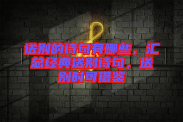 送別的詩句有哪些，匯總經(jīng)典送別詩句，送別時可借鑒